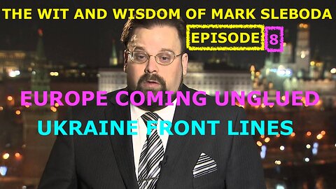 THE WIT AND WISDOM OF MARK SLEBODA EP 8 - EU COMING UNGLUED - UKRAINE FRONT LINES