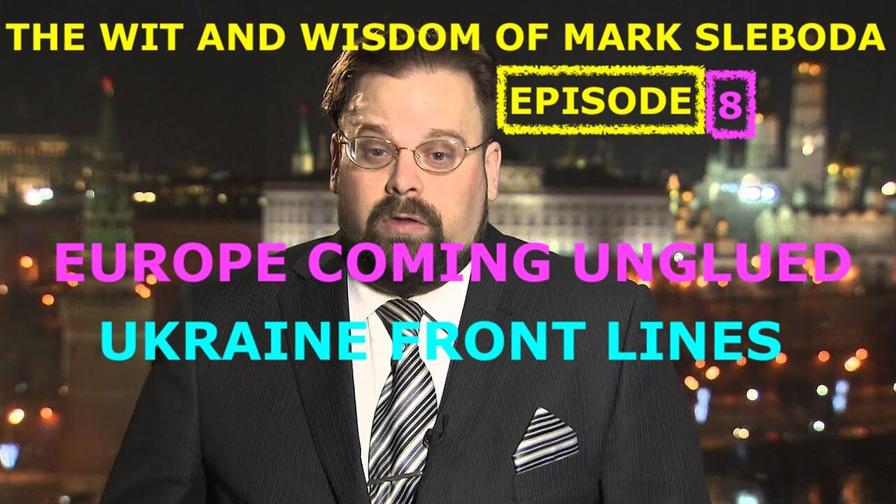 THE WIT AND WISDOM OF MARK SLEBODA EP 8 - EU COMING UNGLUED - UKRAINE FRONT LINES