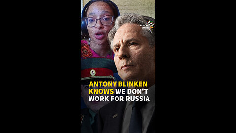 ANTONY BLINKEN KNOWS WE DON'T WORK FOR RUSSIA