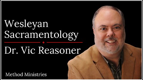 Wesleyan Sacramentology | W/ Dr. Vic Reasoner.