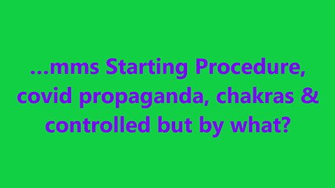…mms Starting Procedure, covid propaganda, chakras & controlled but by what?