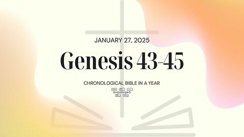 Chronological Bible: Genesis 43-45 (01/27/25)