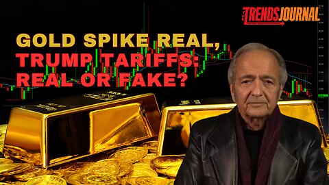 GOLD SPIKE REAL, TRUMP TARIFFS: REAL OR FAKE?