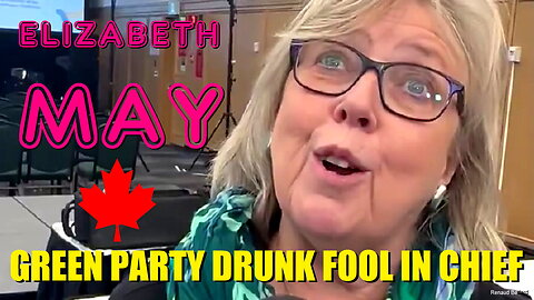 ELIZABETH MAY CANADA GREEN PARTY DRUNK FOOL IN CHIEF