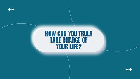 How Can You Truly Take Charge of Your Life?