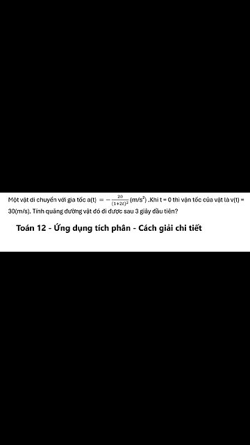 Toán 12: Một vật di chuyển với gia tốc a(t) =-20/(1+2t)^2 (m/s²) .Khi t = 0 thì vận tốc của vật