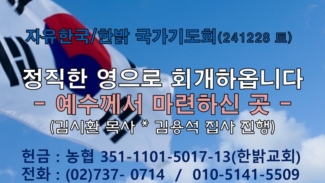 241228(토) [ 정직한 영으로 회개하옵니다.]예수께서 마련하신 곳(요한 14 : 1~4)[자유한국/한밝 국가기도회] 김시환 목사*김용석집사 진행