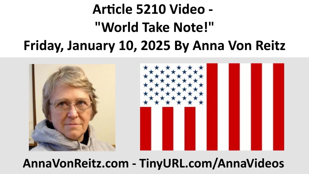Article 5210 Video - World Take Note! - Friday, January 10, 2025 By Anna Von Reitz