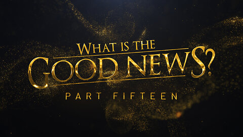 What Is the Good News? | Part 15