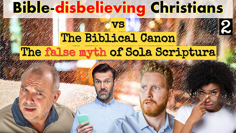 Bible-Disbelieving "Christians" pt2. The Bible Canon vs Sola Scriptura