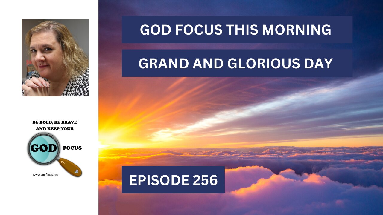 GOD FOCUS THIS MORNING EP 256 GRAND AND GLORIOUS DAY