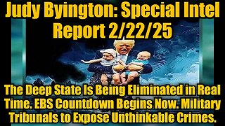 Judy Byington: Special Intel Report 2/22/25: The Deep State Is Being Eliminated in Real Time. EBS Countdown Begins Now. Military Tribunals to Expose Unthinkable Crimes.