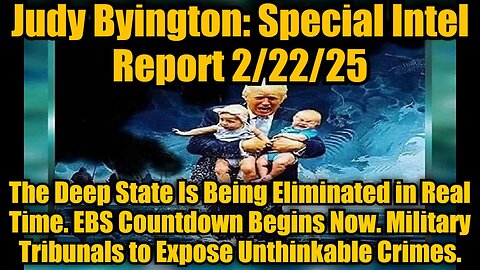 Judy Byington: Special Intel Report 2/22/25: The Deep State Is Being Eliminated in Real Time. EBS Countdown Begins Now. Military Tribunals to Expose Unthinkable Crimes.