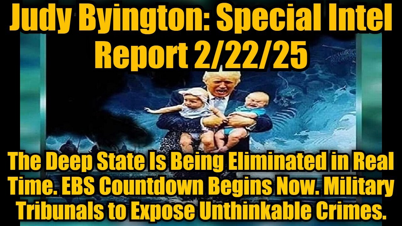 Judy Byington: Special Intel Report 2/22/25: The Deep State Is Being Eliminated in Real Time. EBS Countdown Begins Now. Military Tribunals to Expose Unthinkable Crimes.