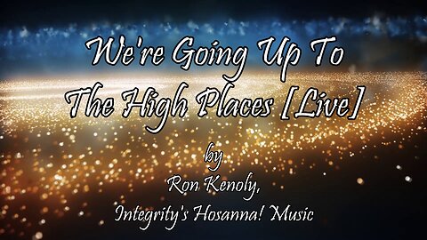 We're Going Up to the High Places/Whose Report Shall You Believe By Ron Kenoly (With Lyrics)