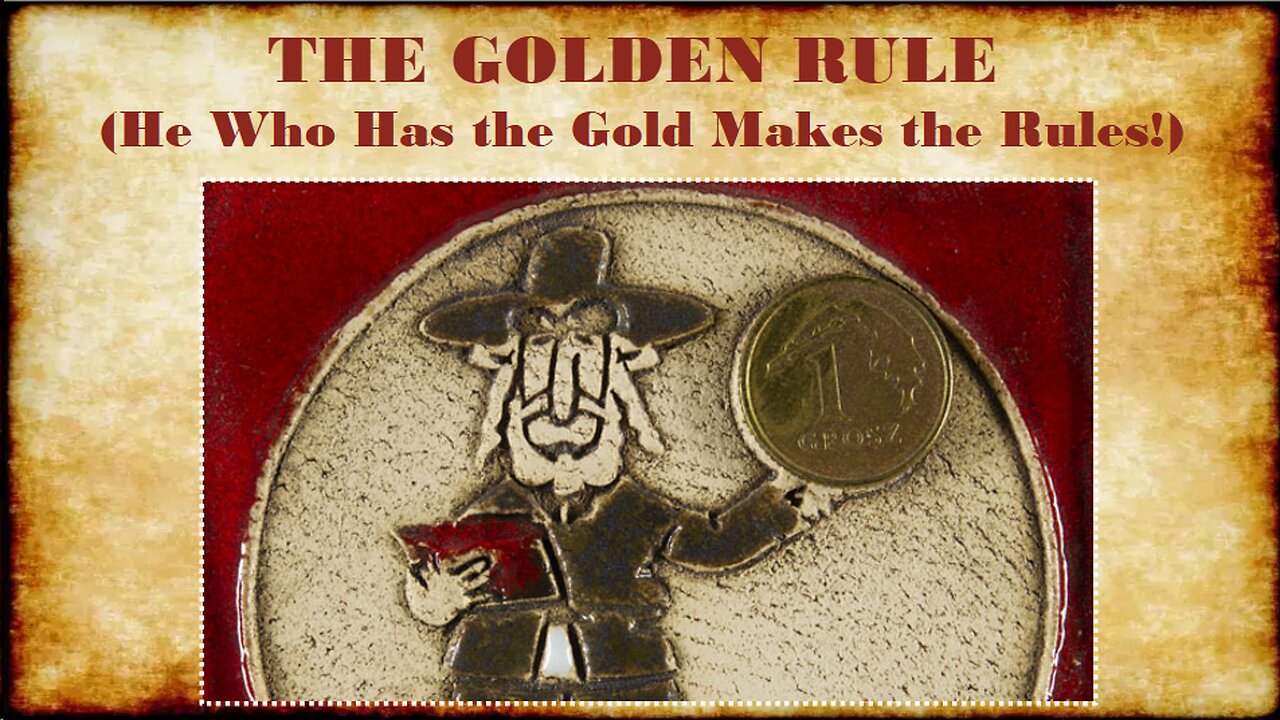 THE GOLDEN RULE (He Who Has the Gold Makes the Rules!)
