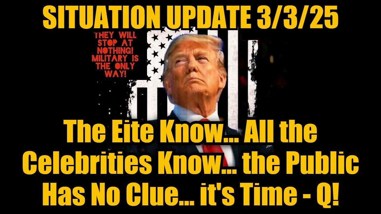 Situation Update 3/3/25: The Eite Know, All the Celebrities Know, the Public Has No Clue... Q!