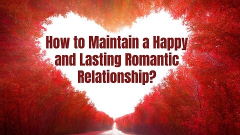 How to Maintain a Happy and Lasting Romantic Relationship?