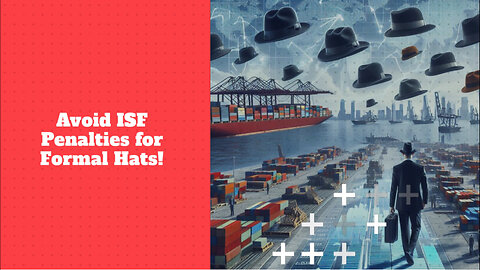 Mastering ISF Compliance: How to Avoid Penalties When Importing Formal Hats