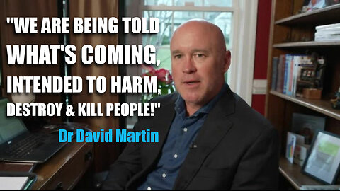 Dr. David Martin "WE ARE BEING TOLD WHAT'S COMING, INTENDED TO HARM, DESTROY & KILL PEOPLE!"