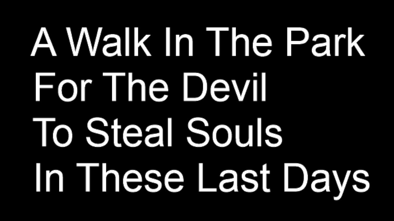 A Walk In The Park, For The Devil To Steal Souls In These Last Days