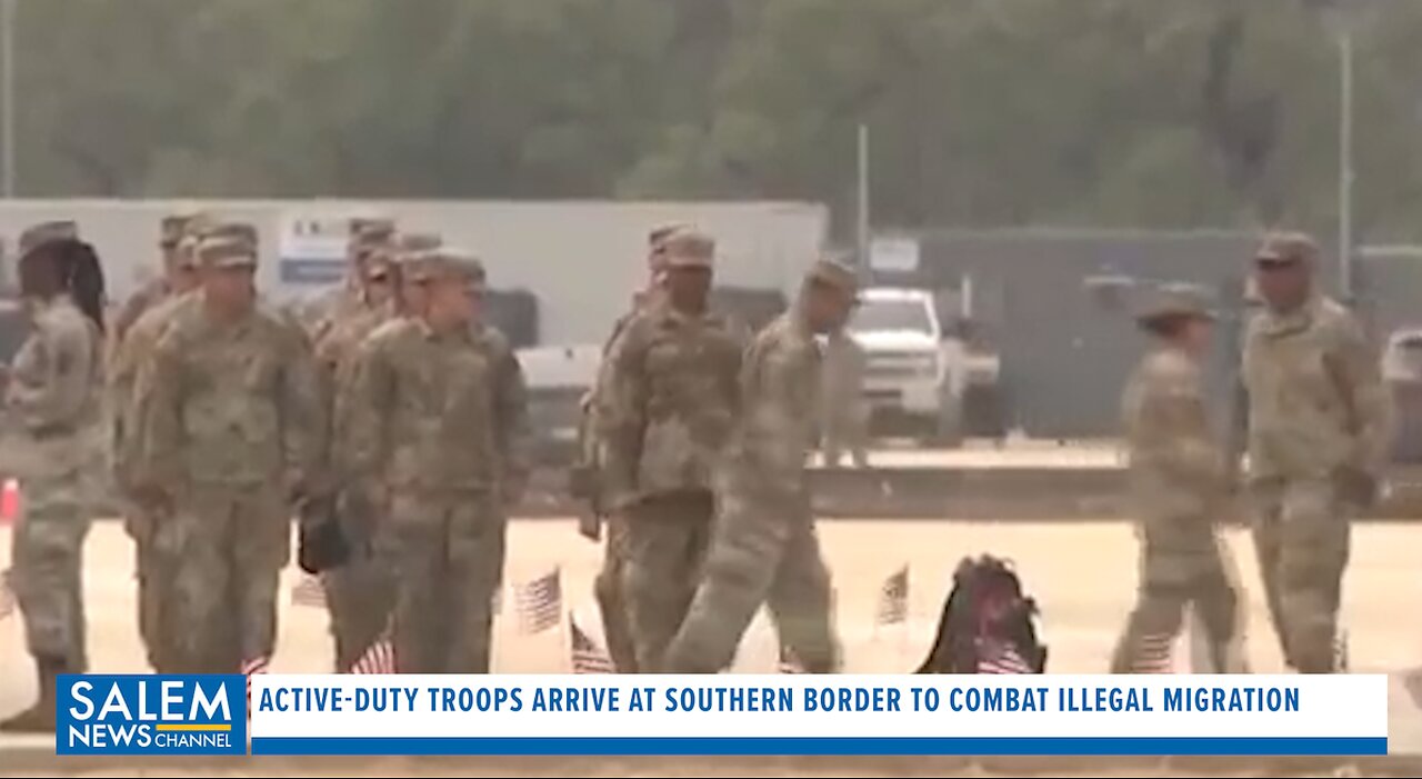 Active-Duty Troops Arrive At Southern Border To Combat Illegal Migration