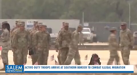 Active-Duty Troops Arrive At Southern Border To Combat Illegal Migration