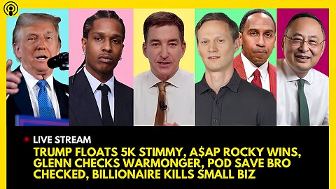 TRUMP 5K STIMMY, ASAP ROCKY WINS, GLENN GOES OFF, POD SAVE BRO CHECKED, BILLIONAIRE KILLS SMALL BIZ