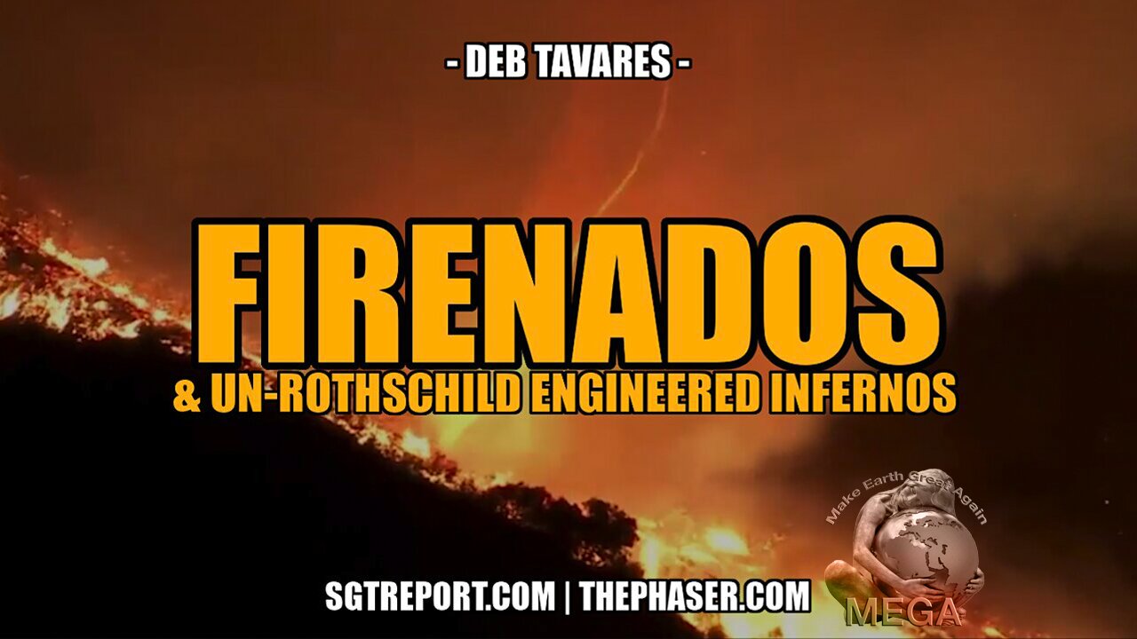 FIRENADOS & UN-ROTHSCHILD ENGINEERED INFERNOS - Deborah Tavares | + Direct Links to the Illuminati "Secret Covenant" document & Video, and many other related videos, BELOW the video in the description box