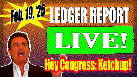 LEDGER REPORT LIVE - WEDNESDAY FEBRUARY 19, 2025 @ 10am EASTERN: HEY CONGRESS! KETCHUP! DO YOUR PART NOW!