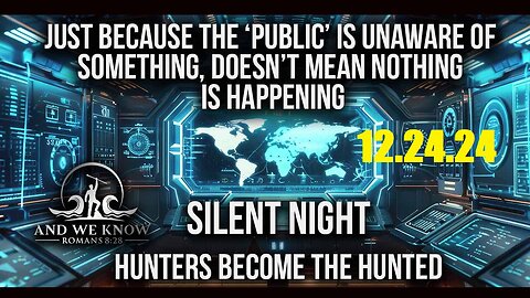 AND WE KNOW 12.24.24: Hunters become the Hunted, God WINS.PRAY!!!