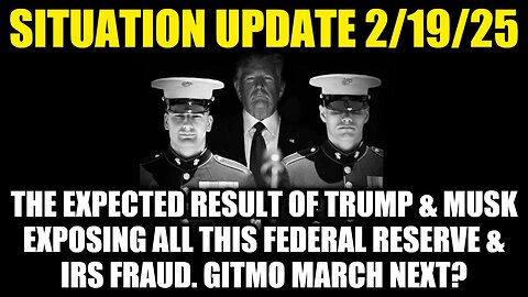 Situation Update 2/19/25: Trump and Musk Exposing All This FED & IRS, GITMO March Next?