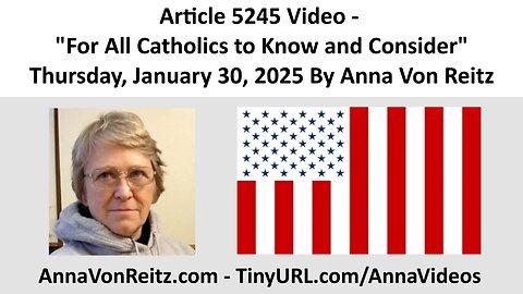 Article 5245 Video - For All Catholics to Know and Consider By Anna Von Reitz