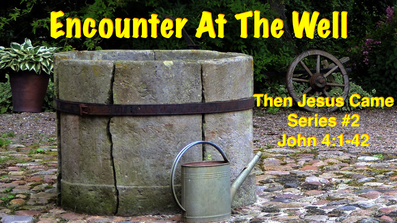 Encounter At The Well (Then Jesus Came Series #2) John 4:1-42