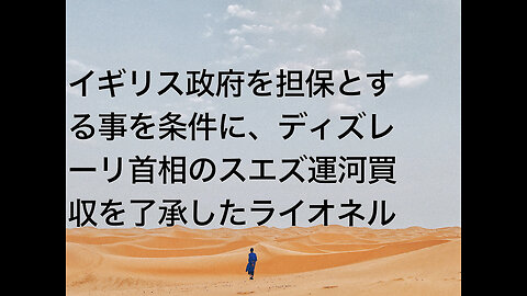 イギリス政府を担保とする事を条件に、ディズレーリ首相のスエズ運河買収を了承したライオネル