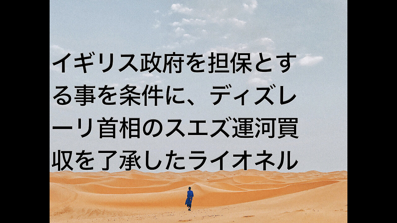イギリス政府を担保とする事を条件に、ディズレーリ首相のスエズ運河買収を了承したライオネル