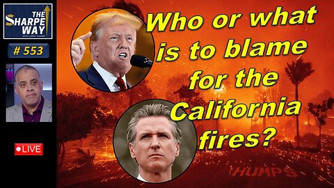 Sharpe Way No. 553! Who or what is to blame for the California fires? LIVE Discussion!