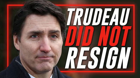 Trudeau Did Not Resign