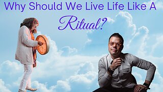 Why Should We Live Life Like A Ritual?