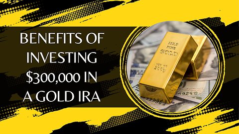 Benefits of Investing $300,000 in a Gold IRA