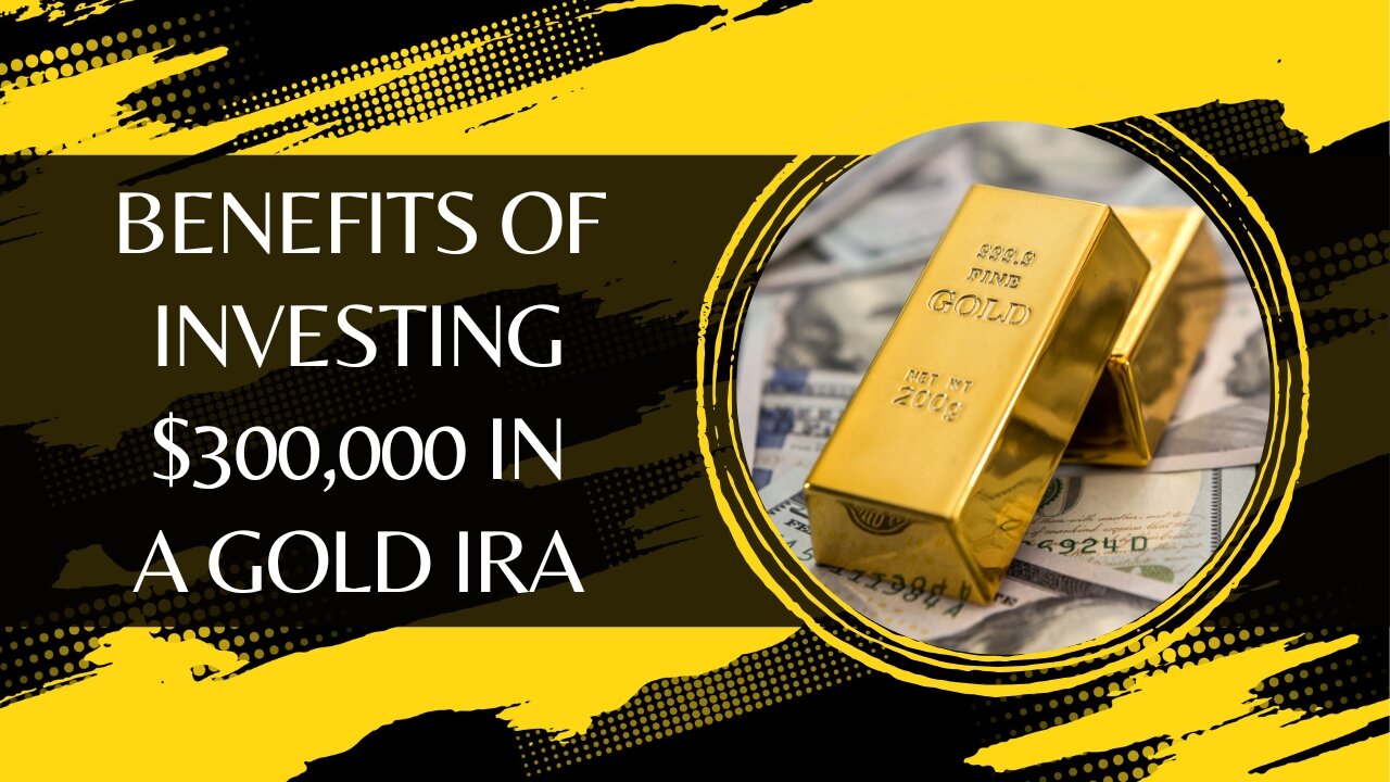 Benefits of Investing $300,000 in a Gold IRA