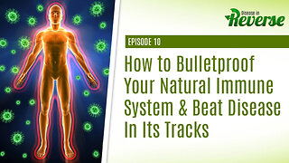 Disease in Reverse - Episode 10: How to Bulletproof Your Immune System & Beat Disease in its Tracks