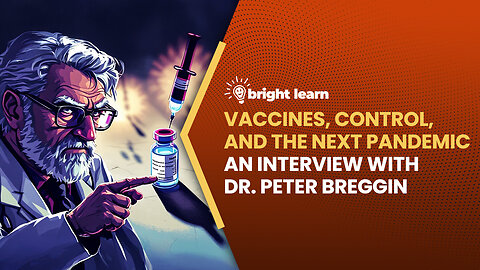 BrightLearn - Vaccines, Control, and the Next Pandemic, an interview with Dr. Peter Breggin