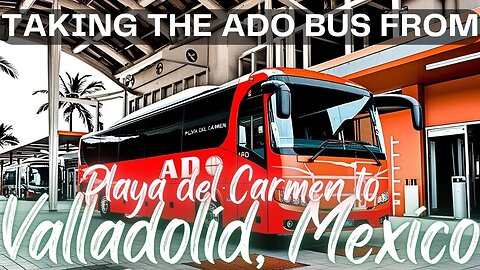 How to Take an ADO Bus from Playa del Carmen to Valladolid: Step-by-Step Guide