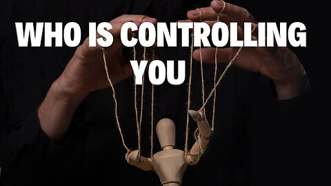 WHO IS CONTROLLING YOU