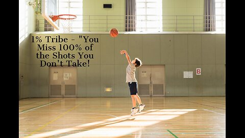 1% Tribe -You miss 100% of the shots you don’t take!