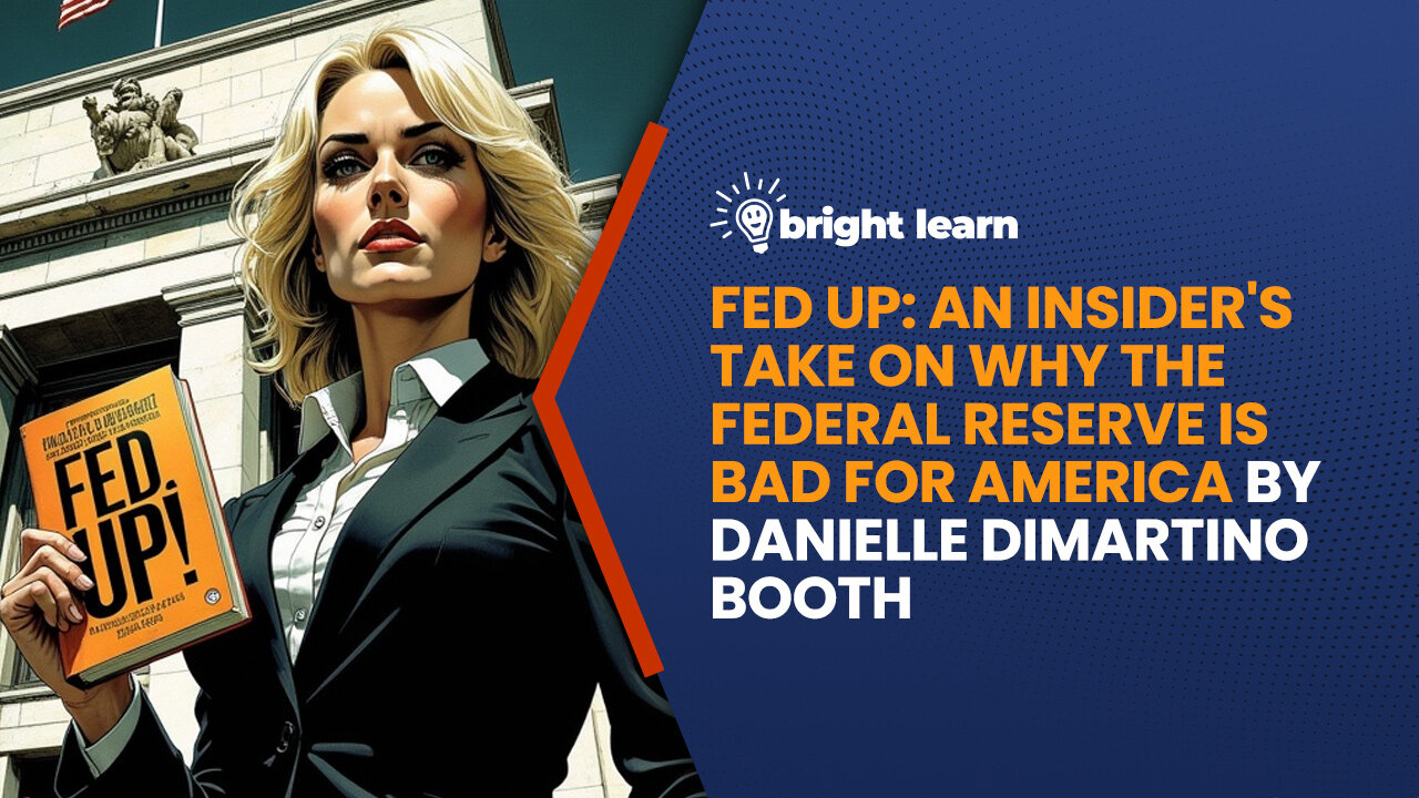 BrightLearn - Fed Up: An Insider’s Take on Why the Federal Reserve is Bad for America by Danielle DiMartino Booth