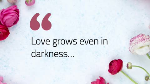 Love grows even in darkness…