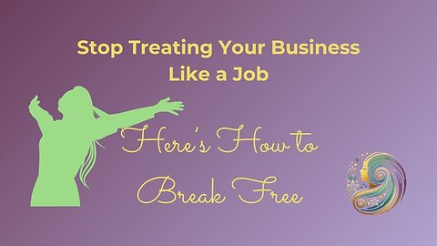 Stop Treating Your Business Like a Job ~ Here’s How to Break Free