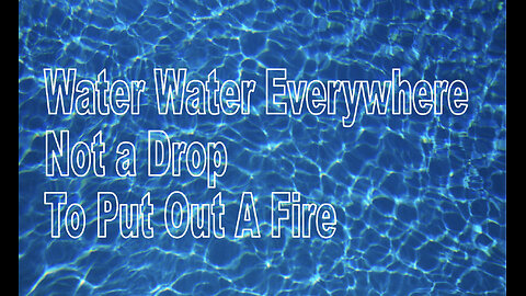 Water Water Everywhere Not A Drop to Put Out A Fire